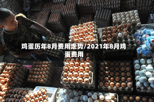 鸡蛋历年8月费用走势/2021年8月鸡蛋费用-第2张图片