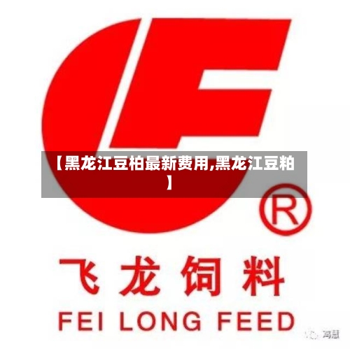 【黑龙江豆柏最新费用,黑龙江豆粕】-第2张图片