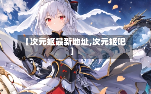 【次元姬最新地址,次元姬吧】-第2张图片