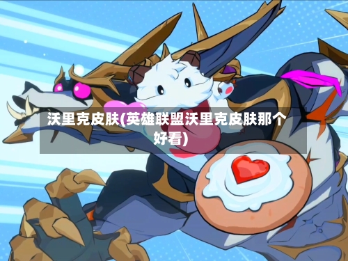 沃里克皮肤(英雄联盟沃里克皮肤那个好看)
