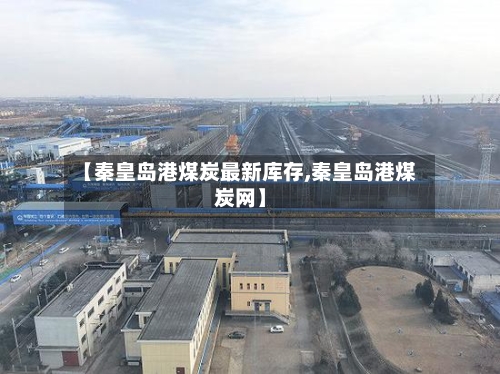 【秦皇岛港煤炭最新库存,秦皇岛港煤炭网】