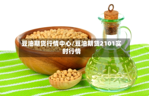 豆油期货行情中心/豆油期货2101实时行情-第3张图片