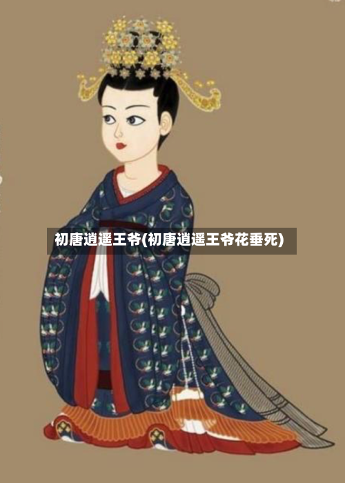 初唐逍遥王爷(初唐逍遥王爷花垂死)-第2张图片