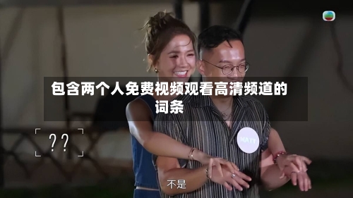 包含两个人免费视频观看高清频道的词条-第2张图片