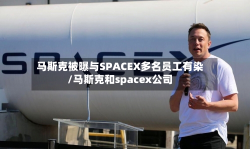马斯克被曝与SPACEX多名员工有染/马斯克和spacex公司-第2张图片
