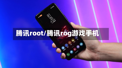 腾讯root/腾讯rog游戏手机