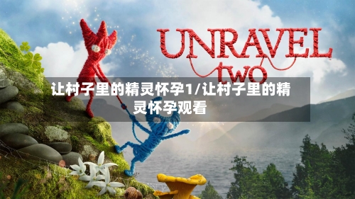 让村子里的精灵怀孕1/让村子里的精灵怀孕观看-第2张图片