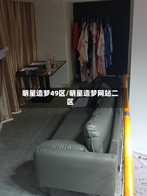 明星造梦49区/明星造梦网站二区