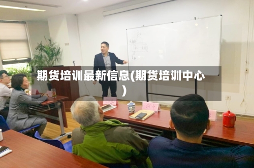 期货培训最新信息(期货培训中心)-第2张图片