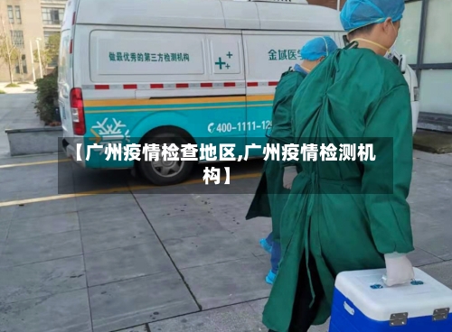 【广州疫情检查地区,广州疫情检测机构】