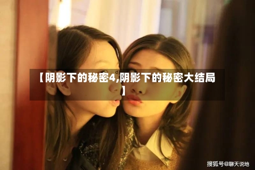 【阴影下的秘密4,阴影下的秘密大结局】-第3张图片