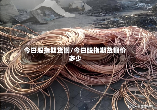 今日股指期货铜/今日股指期货铜价多少-第3张图片