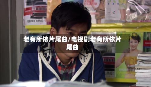 老有所依片尾曲/电视剧老有所依片尾曲-第2张图片