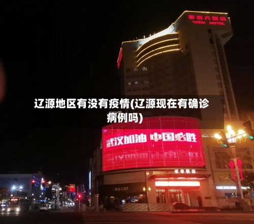 辽源地区有没有疫情(辽源现在有确诊病例吗)-第2张图片