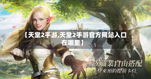 【天堂2手游,天堂2手游官方网站入口在哪里】