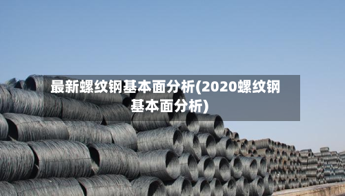 最新螺纹钢基本面分析(2020螺纹钢基本面分析)-第2张图片