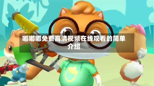 嘟嘟嘟免费高清视频在线观看的简单介绍