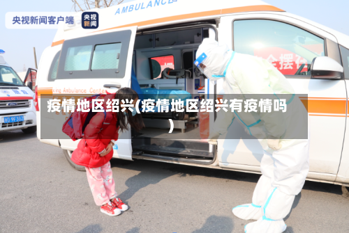 疫情地区绍兴(疫情地区绍兴有疫情吗)