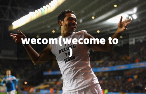 wecom(wecome to)