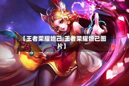 【王者荣耀妲己,王者荣耀妲己图片】