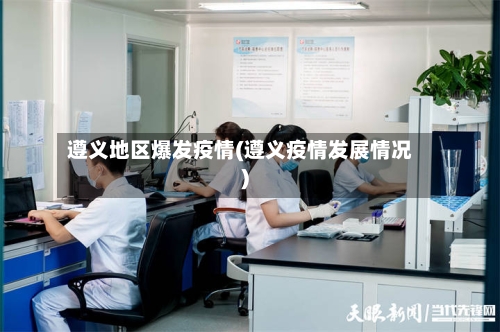 遵义地区爆发疫情(遵义疫情发展情况)