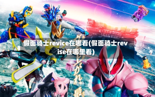 假面骑士revice在哪看(假面骑士revise在哪里看)