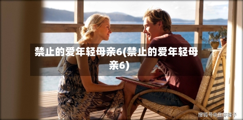 禁止的爱年轻母亲6(禁止的爱年轻母亲6)-第2张图片
