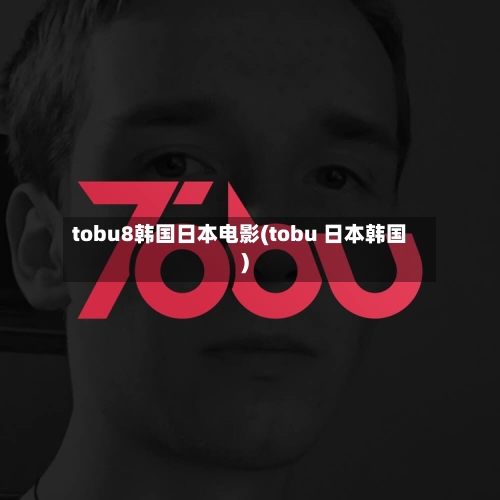 tobu8韩国日本电影(tobu 日本韩国)