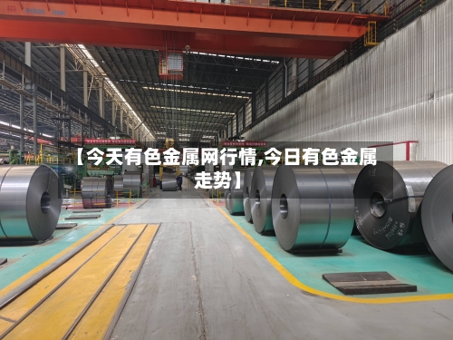 【今天有色金属网行情,今日有色金属走势】