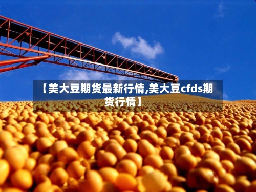【美大豆期货最新行情,美大豆cfds期货行情】-第2张图片