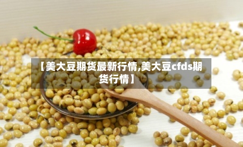 【美大豆期货最新行情,美大豆cfds期货行情】-第3张图片