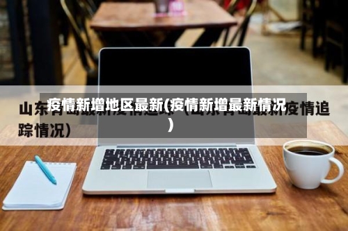 疫情新增地区最新(疫情新增最新情况)-第2张图片