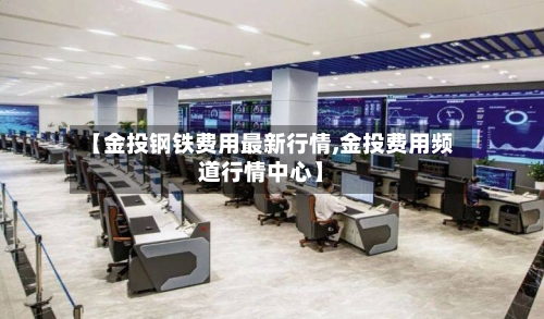 【金投钢铁费用最新行情,金投费用频道行情中心】-第2张图片