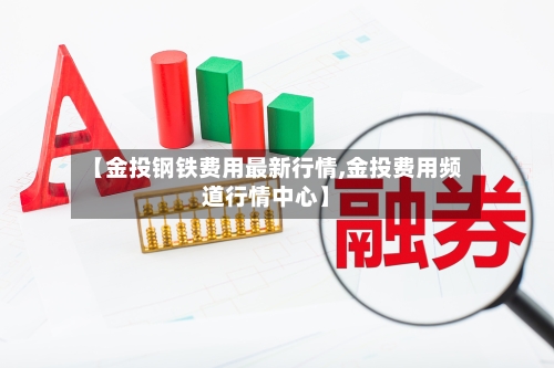 【金投钢铁费用最新行情,金投费用频道行情中心】