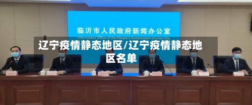 辽宁疫情静态地区/辽宁疫情静态地区名单