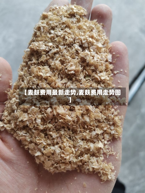 【麦麸费用最新走势,麦麸费用走势图】-第2张图片