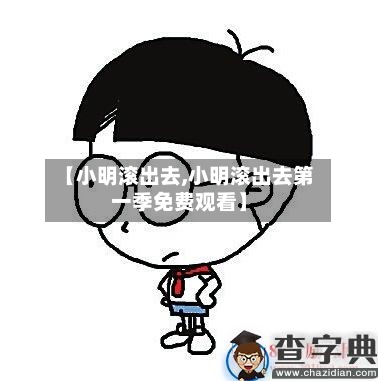 【小明滚出去,小明滚出去第一季免费观看】