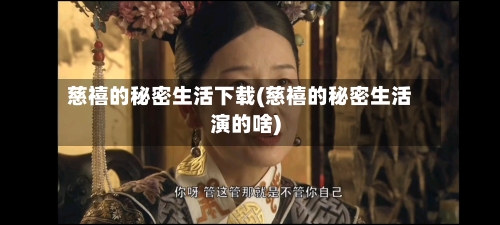 慈禧的秘密生活下载(慈禧的秘密生活演的啥)