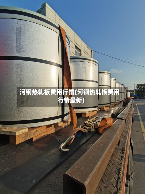 河钢热轧板费用行情(河钢热轧板费用行情最新)