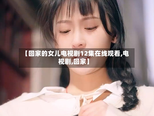 【回家的女儿电视剧12集在线观看,电视剧,回家】