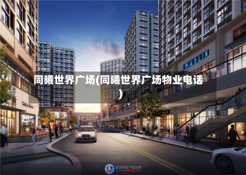 同曦世界广场(同曦世界广场物业电话)-第3张图片