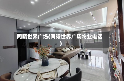 同曦世界广场(同曦世界广场物业电话)-第2张图片