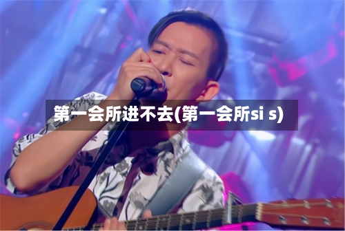 第一会所进不去(第一会所si s)-第3张图片