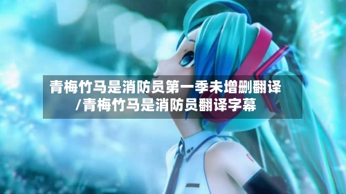 青梅竹马是消防员第一季未增删翻译/青梅竹马是消防员翻译字幕