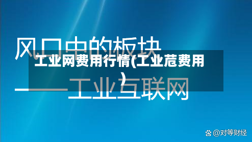 工业网费用行情(工业苊费用)-第2张图片