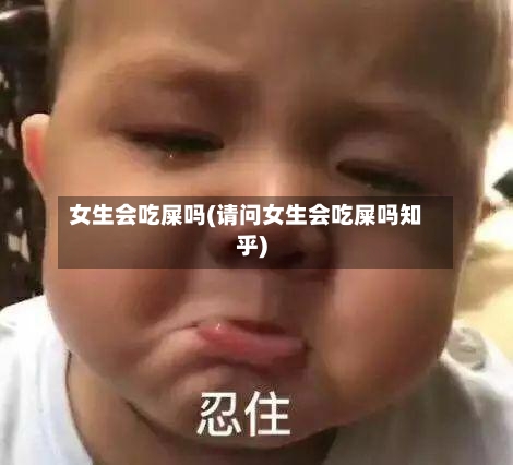 女生会吃屎吗(请问女生会吃屎吗知乎)-第3张图片