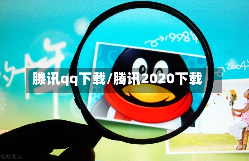 滕讯qq下载/腾讯2020下载