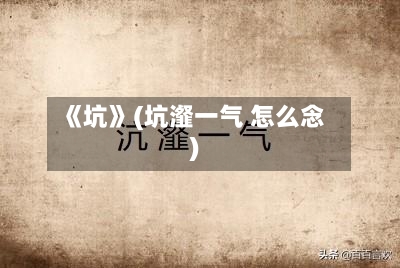 《坑》(坑瀣一气 怎么念)-第3张图片