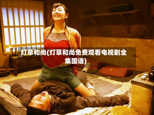灯草和尚(灯草和尚免费观看电视剧全集国语)