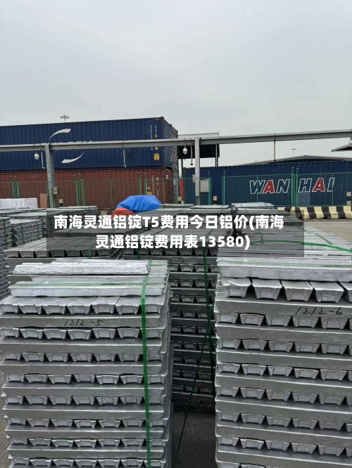 南海灵通铝锭T5费用今日铝价(南海灵通铝锭费用表13580)-第2张图片